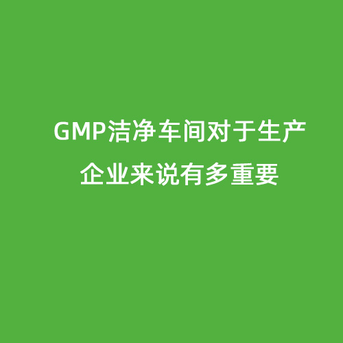 GMP潔凈車間對(duì)于生產(chǎn)企業(yè)來(lái)說(shuō)有多重要