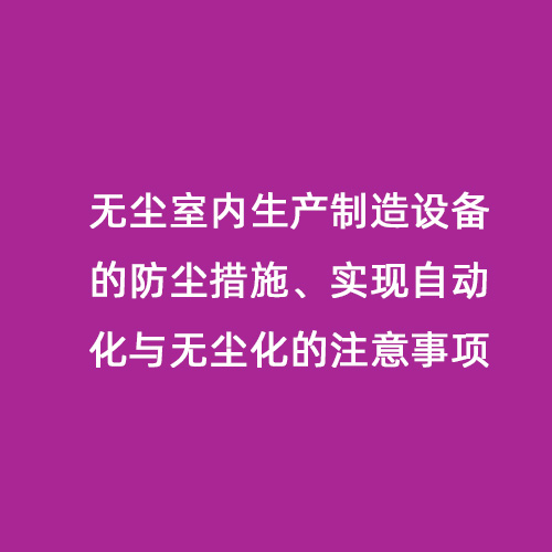 無塵室內生產制造設備的防塵措施、實現自動化與無塵化的注意事項